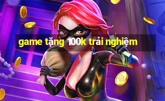 game tang 100k trai nghiem