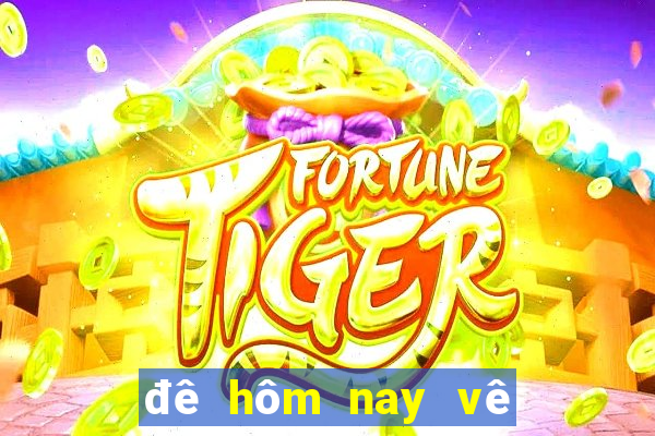 đê hôm nay vê con gi