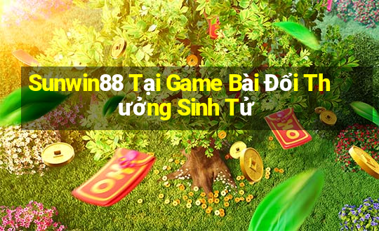 Sunwin88 Tại Game Bài Đổi Thưởng Sinh Tử