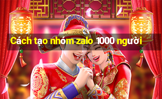 Cách tạo nhóm zalo 1000 người