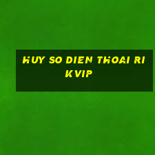 huy so dien thoai rikvip