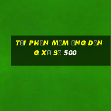 Tải phần mềm ứng dụng xổ số 500