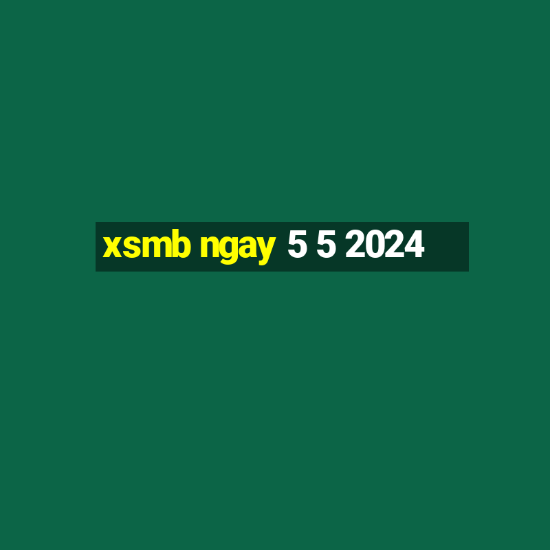 xsmb ngay 5 5 2024