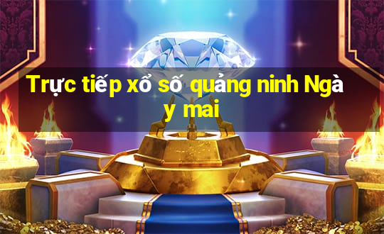 Trực tiếp xổ số quảng ninh Ngày mai