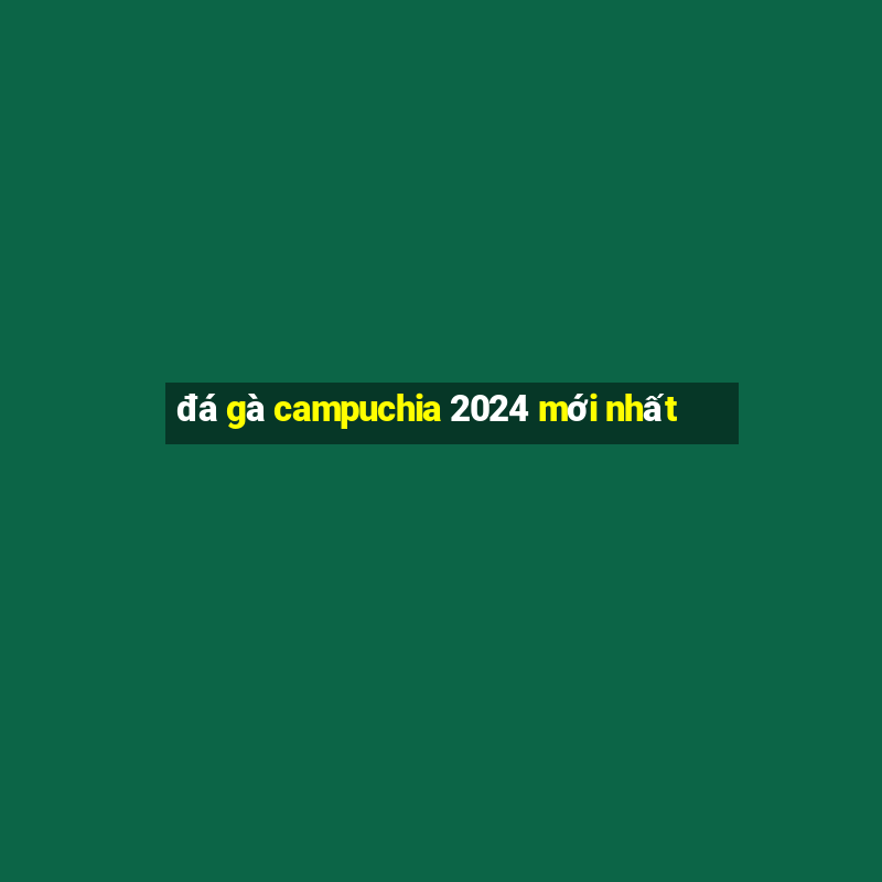 đá gà campuchia 2024 mới nhất