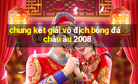 chung kết giải vô địch bóng đá châu âu 2008