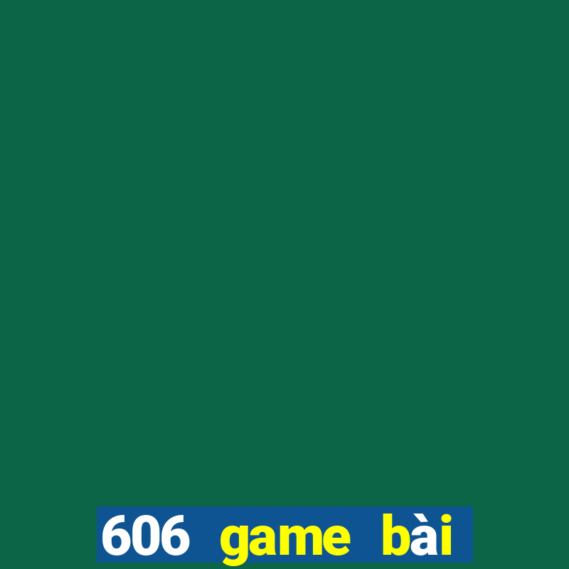 606 game bài giải trí