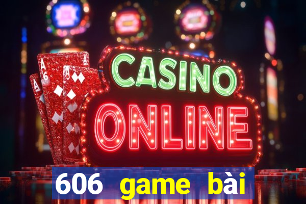 606 game bài giải trí