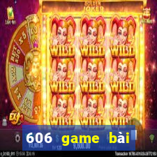 606 game bài giải trí