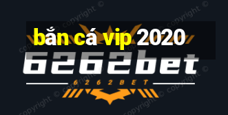 bắn cá vip 2020