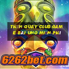 Thần Quay Club Game Bài Uno Miễn Phí