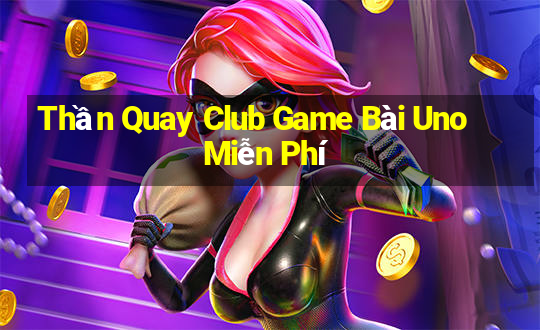 Thần Quay Club Game Bài Uno Miễn Phí