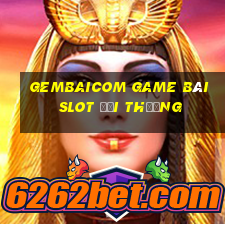 Gembaicom Game Bài Slot Đổi Thưởng