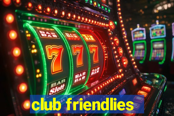 club friendlies