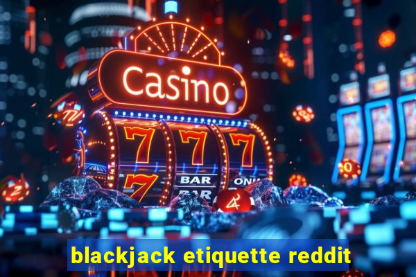 blackjack etiquette reddit