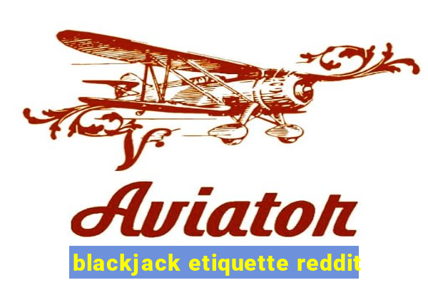 blackjack etiquette reddit