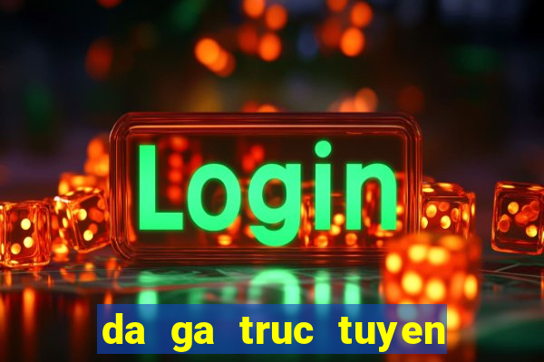 da ga truc tuyen tren mang