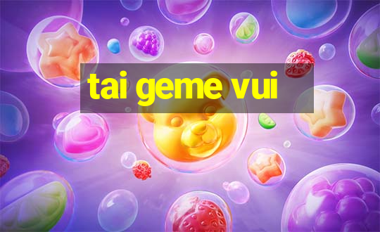 tai geme vui