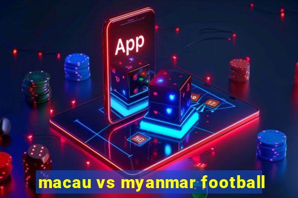 macau vs myanmar football