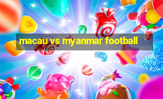 macau vs myanmar football