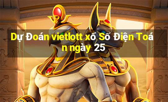 Dự Đoán vietlott xổ Số Điện Toán ngày 25