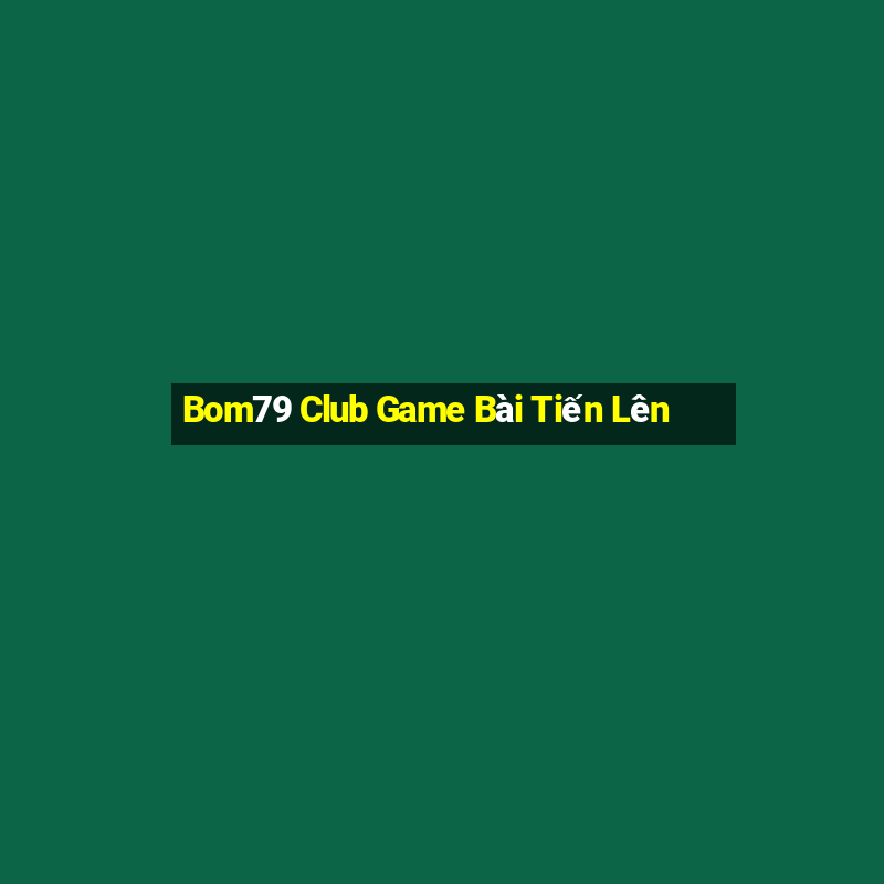 Bom79 Club Game Bài Tiến Lên