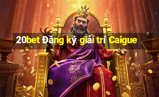 20bet Đăng ký giải trí Caigue