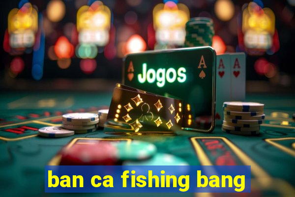 ban ca fishing bang