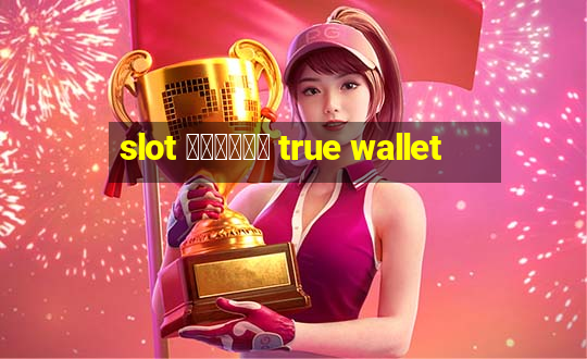 slot ฝากถอน true wallet