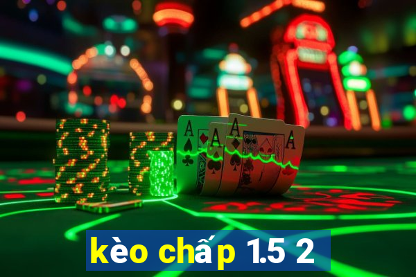 kèo chấp 1.5 2