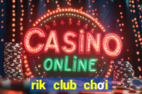 rik club chơi game đánh bài đổi thưởng phát lốc