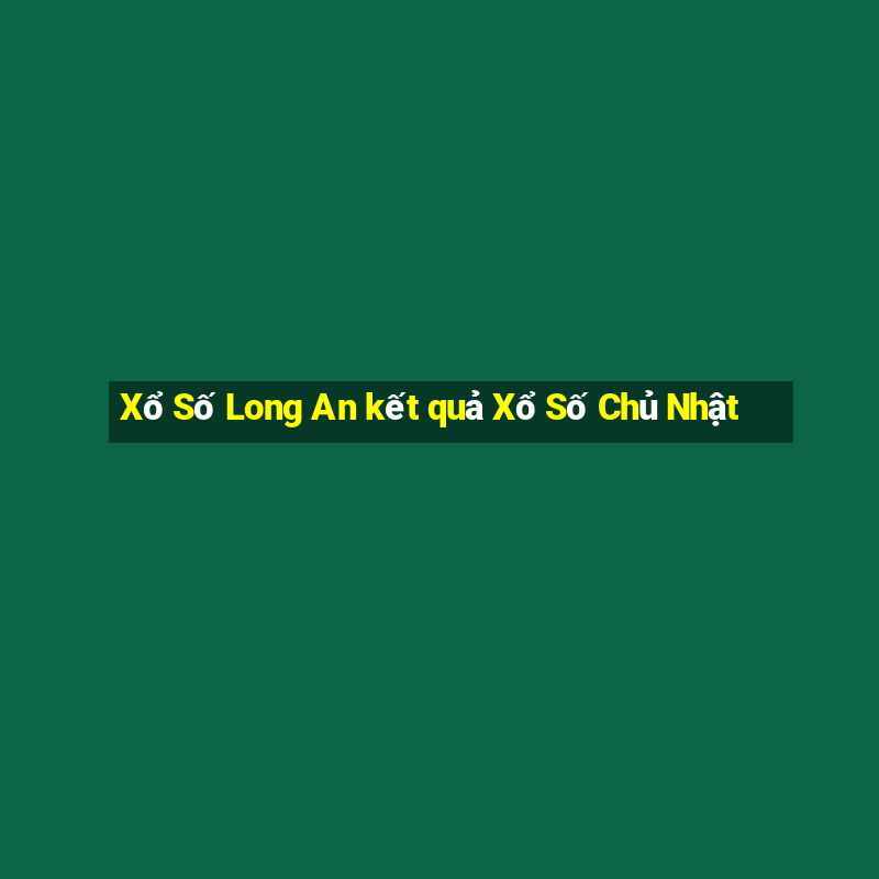 Xổ Số Long An kết quả Xổ Số Chủ Nhật