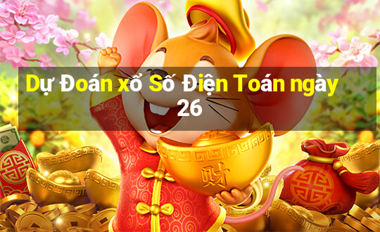 Dự Đoán xổ Số Điện Toán ngày 26