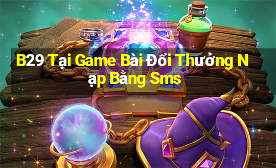 B29 Tại Game Bài Đổi Thưởng Nạp Bằng Sms