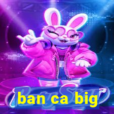 ban ca big