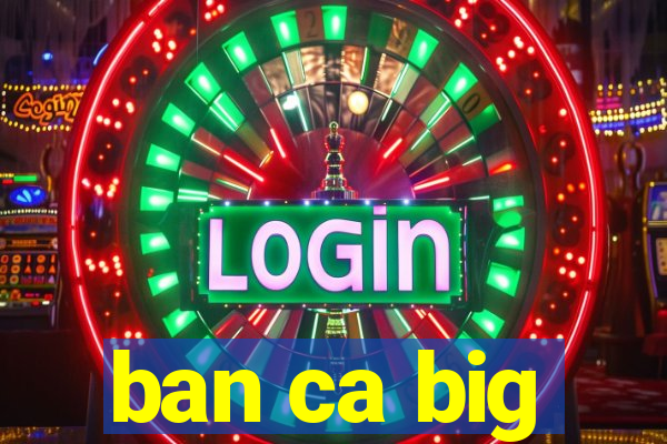 ban ca big