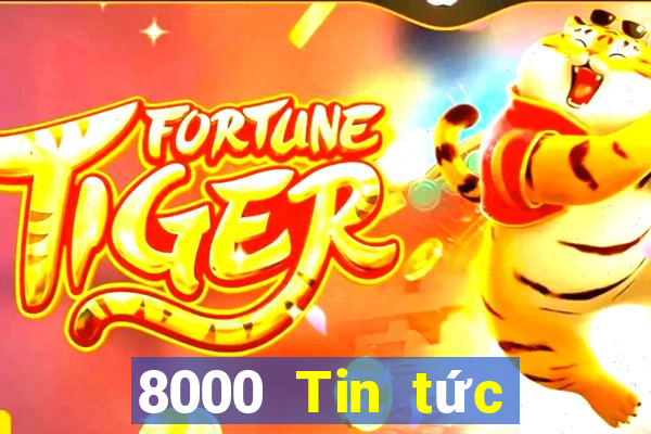 8000 Tin tức đầy đủ