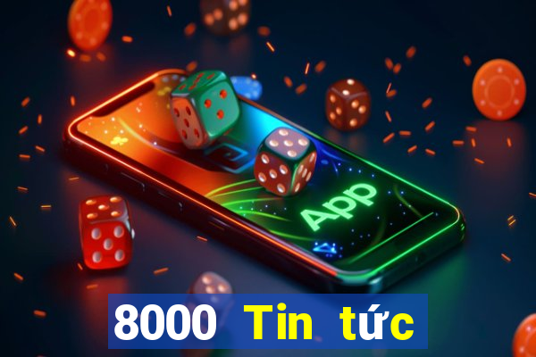 8000 Tin tức đầy đủ