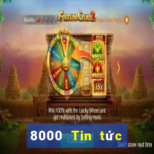 8000 Tin tức đầy đủ