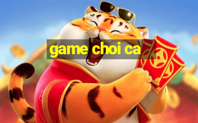 game choi ca