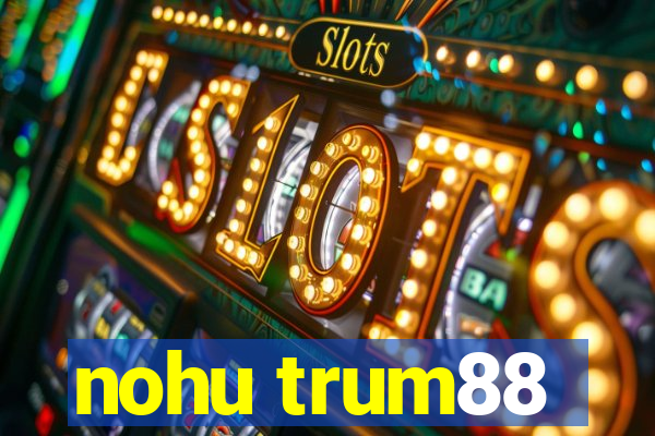 nohu trum88