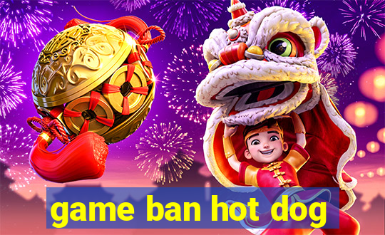 game ban hot dog