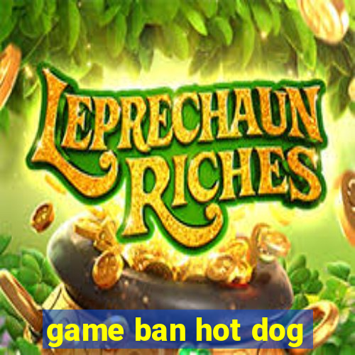 game ban hot dog