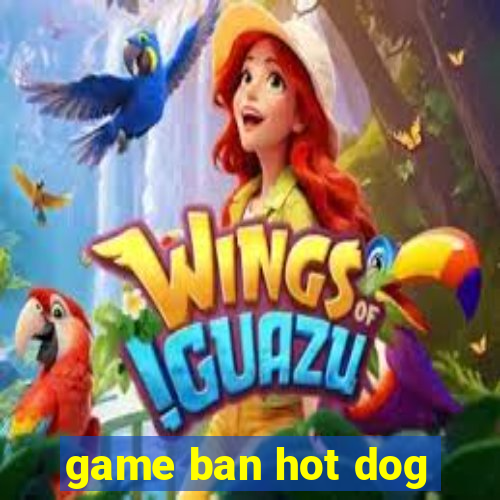 game ban hot dog