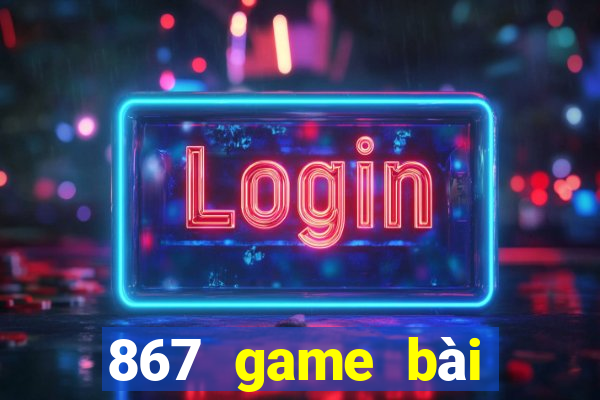 867 game bài phiên bản mới