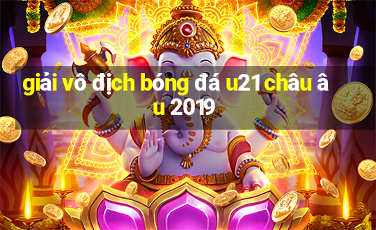 giải vô địch bóng đá u21 châu âu 2019