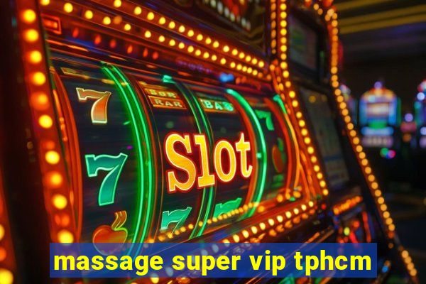 massage super vip tphcm