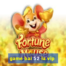 game bai 52 la vip