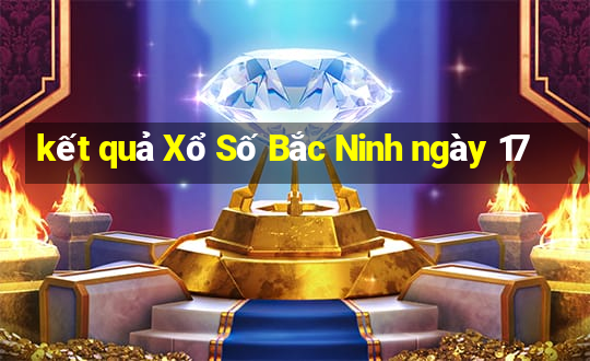 kết quả Xổ Số Bắc Ninh ngày 17