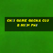 chơi game gacha club miễn phí